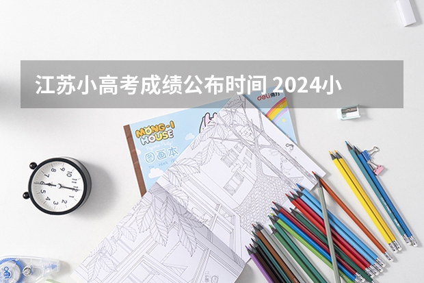 江苏小高考成绩公布时间 2024小高考报名时间