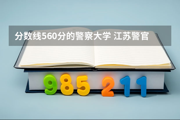 分数线560分的警察大学 江苏警官学院分数线
