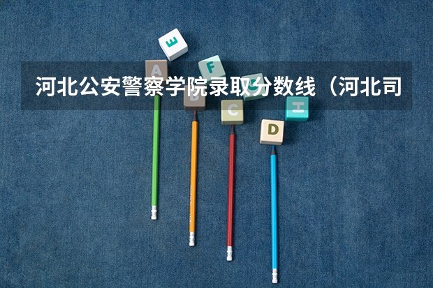 河北公安警察学院录取分数线（河北司法警官学校单招分数线）