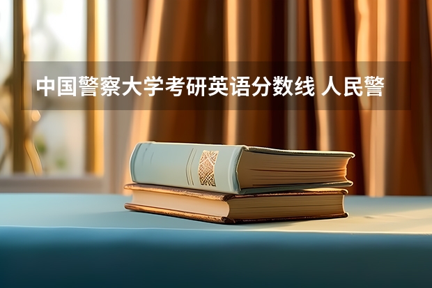 中国警察大学考研英语分数线 人民警察大学录取分数线