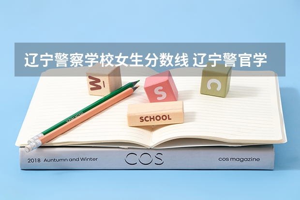 辽宁警察学校女生分数线 辽宁警官学院2023年分数线