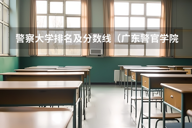 警察大学排名及分数线（广东警官学院成人高考录取分数线）
