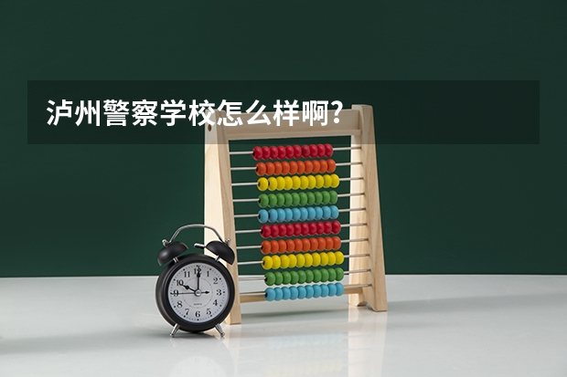 泸州警察学校怎么样啊?