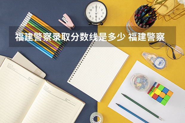 福建警察录取分数线是多少 福建警察学院录取分数线