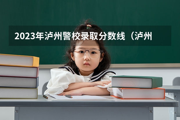 2023年泸州警校录取分数线（泸州警察学院分数线）