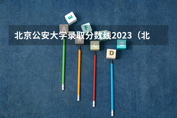 北京公安大学录取分数线2023（北京警察学院各专业录取分数线）
