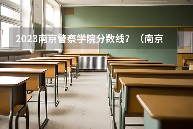 2023南京警察学院分数线？（南京铁道警察学院录取分数线）