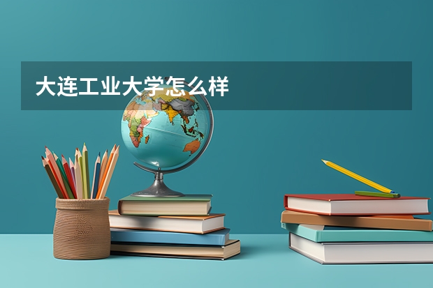大连工业大学怎么样
