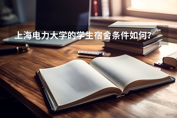 上海电力大学的学生宿舍条件如何？