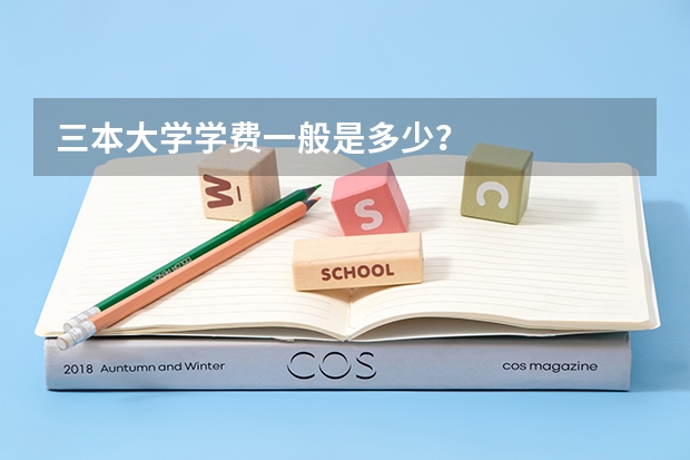 三本大学学费一般是多少？