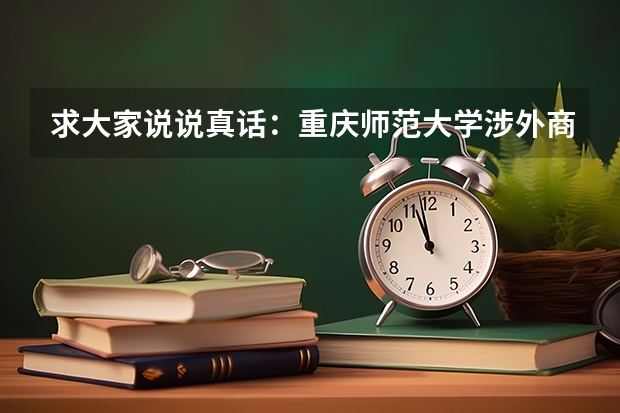 求大家说说真话：重庆师范大学涉外商贸学院到底怎么样？