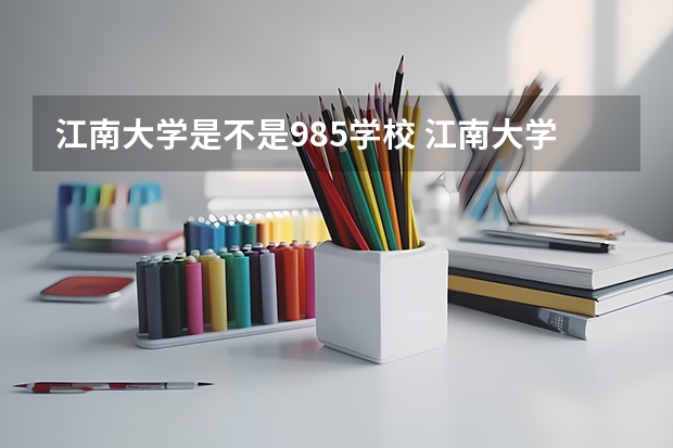 江南大学是不是985学校 江南大学有哪些王牌的专业
