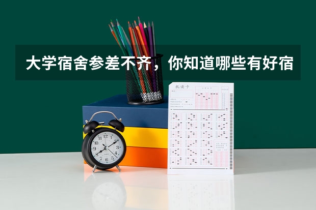 大学宿舍参差不齐，你知道哪些有好宿舍的大学？
