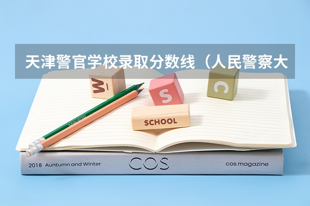 天津警官学校录取分数线（人民警察大学录取分数线）