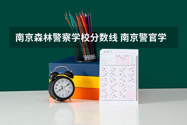 南京森林警察学校分数线 南京警官学院录取分数 江苏