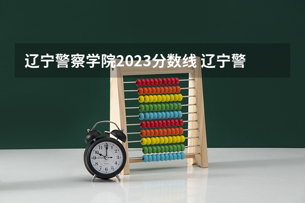 辽宁警察学院2023分数线 辽宁警察学院录取分数线