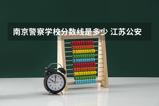 南京警察学校分数线是多少 江苏公安警官学院录取分数线