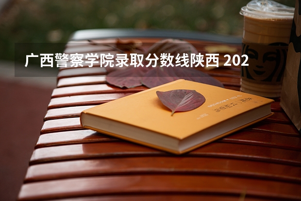 广西警察学院录取分数线陕西 2023中国刑事警察学院在各省市最低录取位次