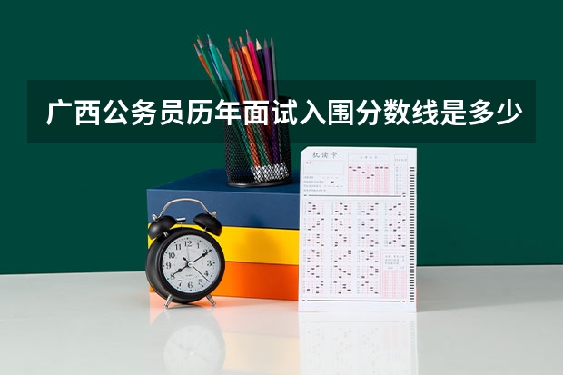 广西公务员历年面试入围分数线是多少？