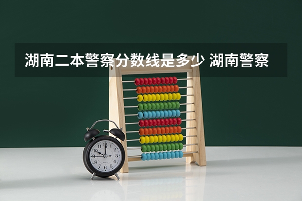 湖南二本警察分数线是多少 湖南警察学院分数线2023