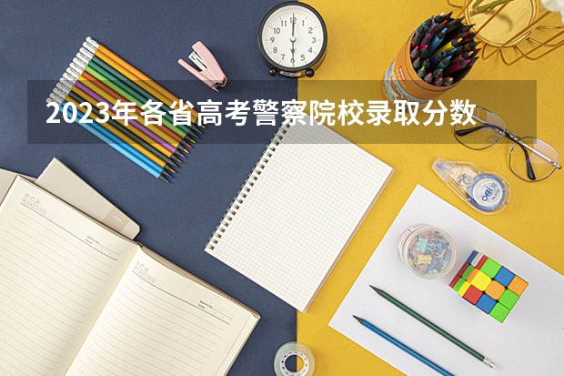 2023年各省高考警察院校录取分数线一览表 山西警察学院2023年分数线