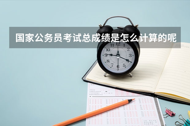 国家公务员考试总成绩是怎么计算的呢？