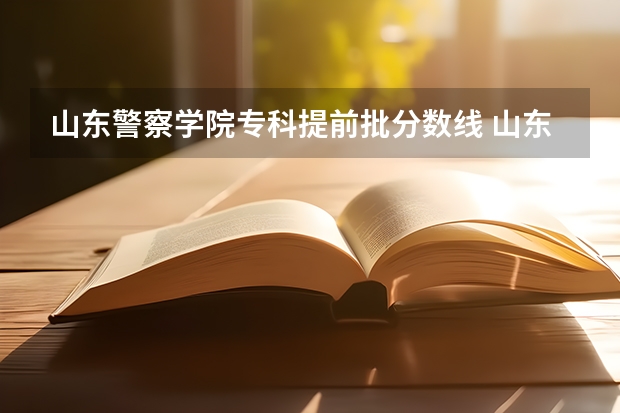 山东警察学院专科提前批分数线 山东警察学院实际录取分数线