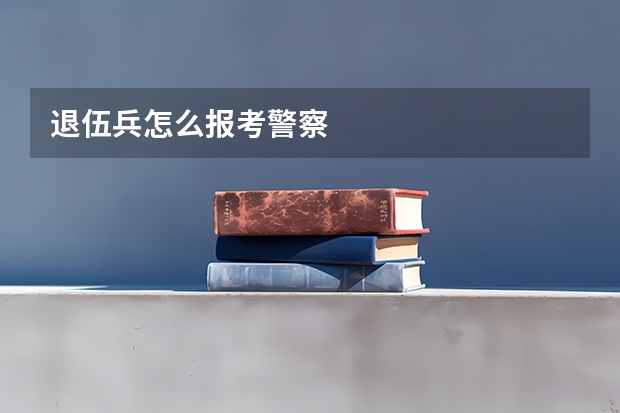 退伍兵怎么报考警察