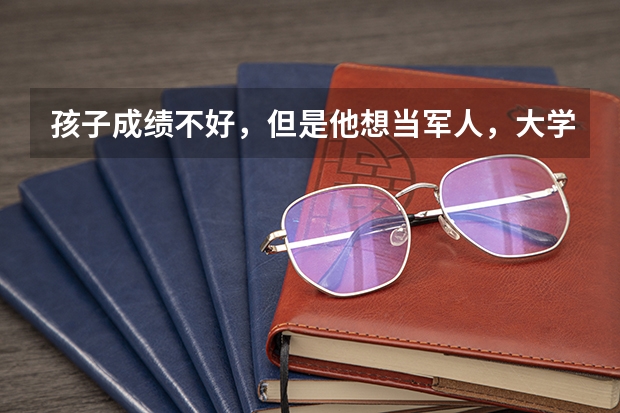 孩子成绩不好，但是他想当军人，大学专科有军事类院校吗？