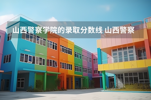 山西警察学院的录取分数线 山西警察学院分数线