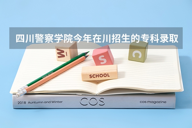 四川警察学院今年在川招生的专科录取分数线（四川警察学院少数民族预科分数线）
