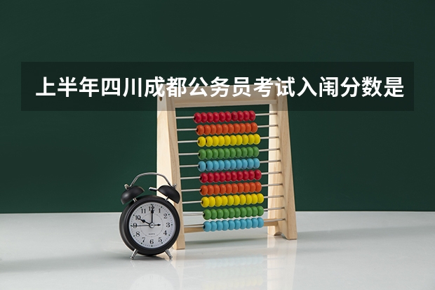 上半年四川成都公务员考试入闱分数是多少分？
