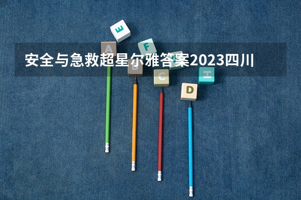 安全与急救超星尔雅答案2023四川警察学院 2023四川警察学院成人本科报名时间？
