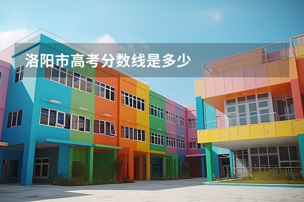 洛阳市高考分数线是多少