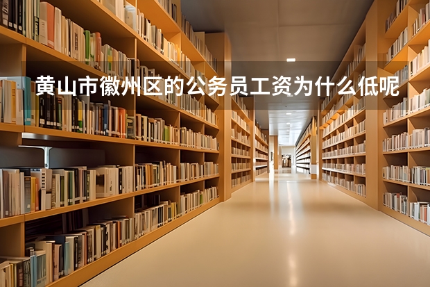 黄山市徽州区的公务员工资为什么低呢
