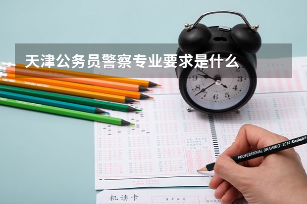 天津公务员警察专业要求是什么