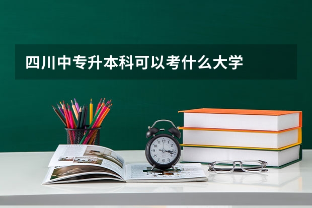 四川中专升本科可以考什么大学