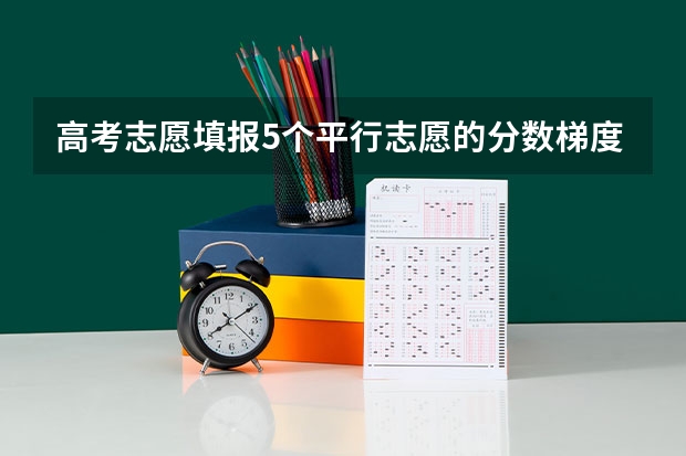 高考志愿填报5个平行志愿的分数梯度在什么范围比较合理？