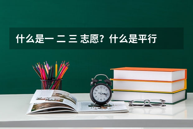 什么是一 二 三 志愿?什么是平行志愿?