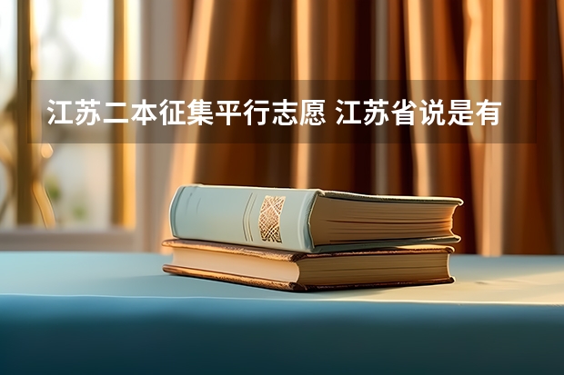 江苏二本征集平行志愿 江苏省说是有平行志愿，我们这边不是，而按我们的填报方式投到他们那边就是平行志愿了？如果满足两个学校