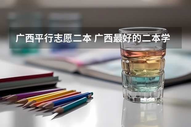 广西平行志愿二本 广西最好的二本学校