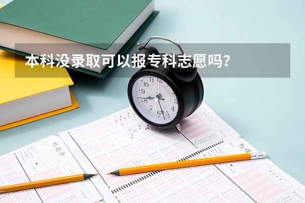 本科没录取可以报专科志愿吗？