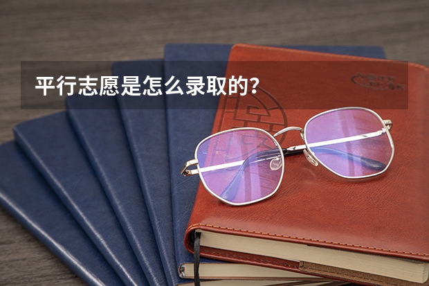 平行志愿是怎么录取的？