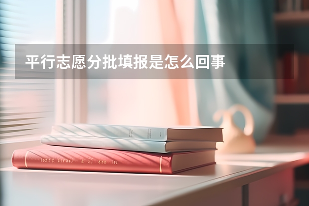 平行志愿分批填报是怎么回事
