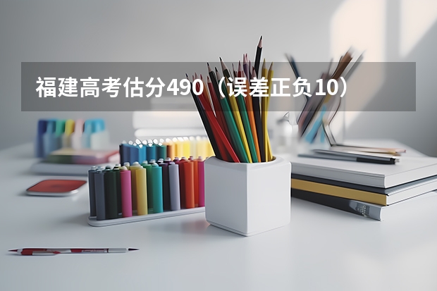 福建高考估分490（误差正负10）报志愿怎么报啊？