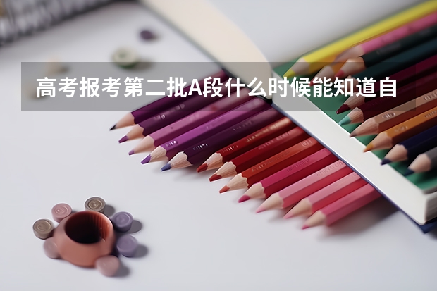 高考报考第二批A段什么时候能知道自己是否被录取