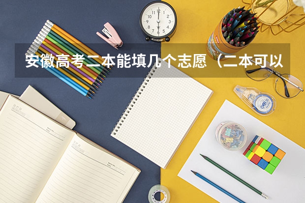 安徽高考二本能填几个志愿（二本可以填报几个志愿学校）