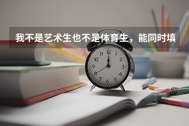 我不是艺术生也不是体育生,能同时填报提前批次的和平行志愿吗