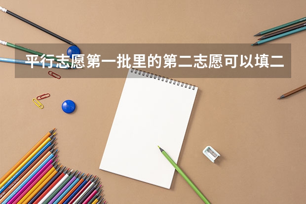 平行志愿第一批里的第二志愿可以填二本院校吗
