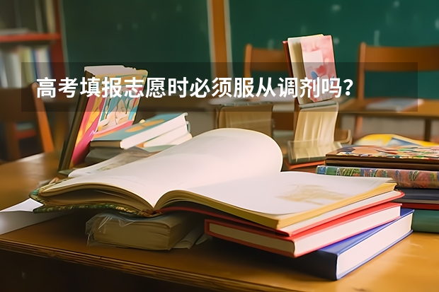 高考填报志愿时必须服从调剂吗？